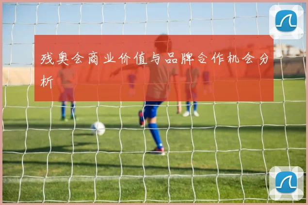 残奥会商业价值与品牌合作机会分析