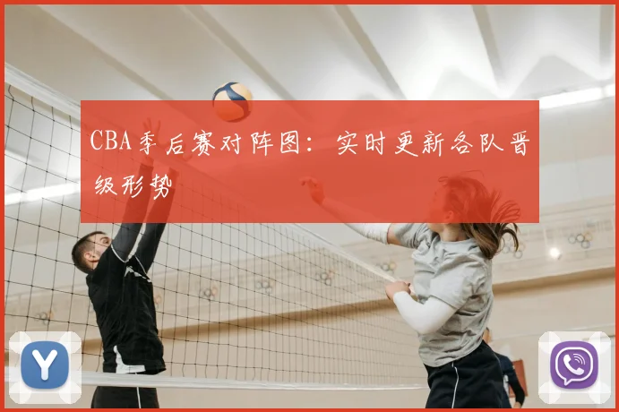 CBA季后赛对阵图:实时更新各队晋级形势