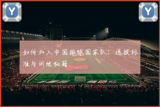 如何加入中国排球国家队:选拔标准与训练秘籍