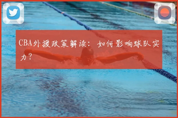 CBA外援政策解读:如何影响球队实力?