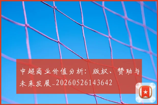 中超商业价值分析：版权、赞助与未来发展_20260526143642