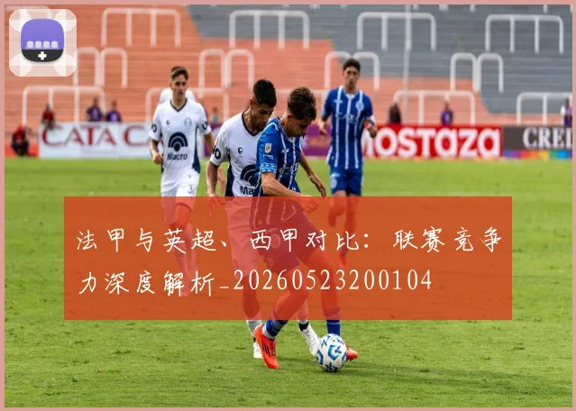 法甲与英超、西甲对比：联赛竞争力深度解析_20260523200104