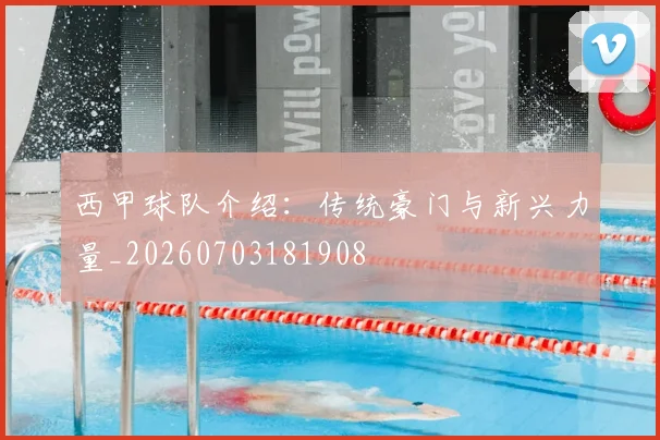 西甲球队介绍：传统豪门与新兴力量_20260703181908