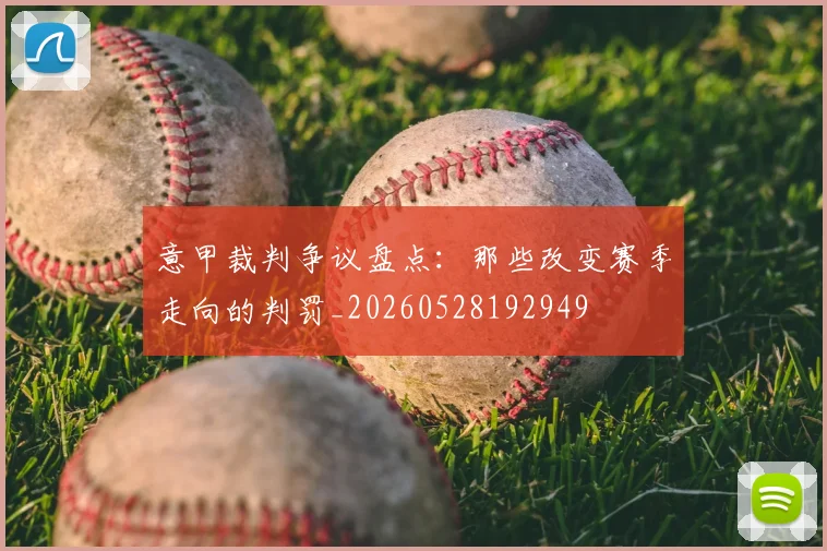 意甲裁判争议盘点：那些改变赛季走向的判罚_20260528192949