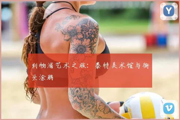 利物浦艺术之旅：泰特美术馆与街头涂鸦