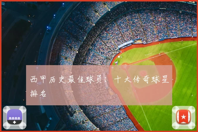 西甲历史最佳球员:十大传奇球星排名