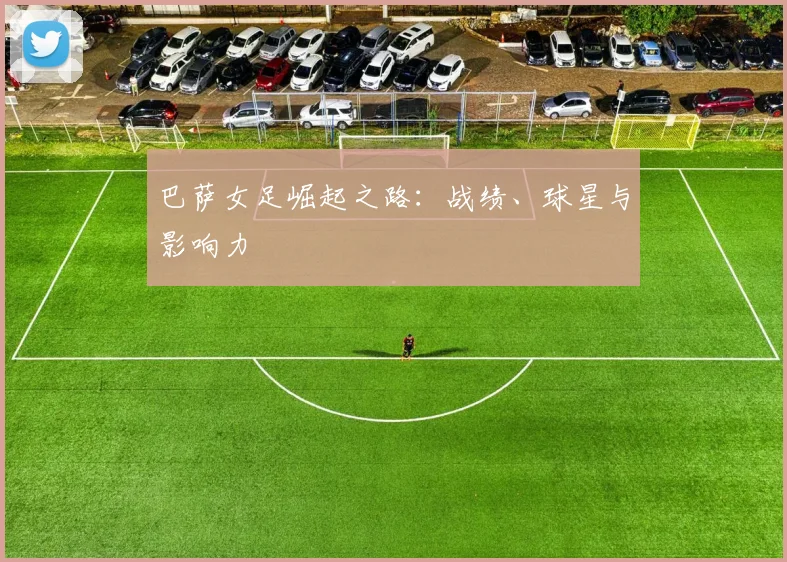 巴萨女足崛起之路：战绩、球星与影响力