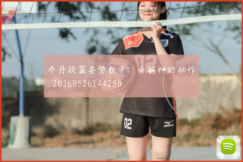 乔丹投篮姿势教学:分解神的动作_20260526144250
