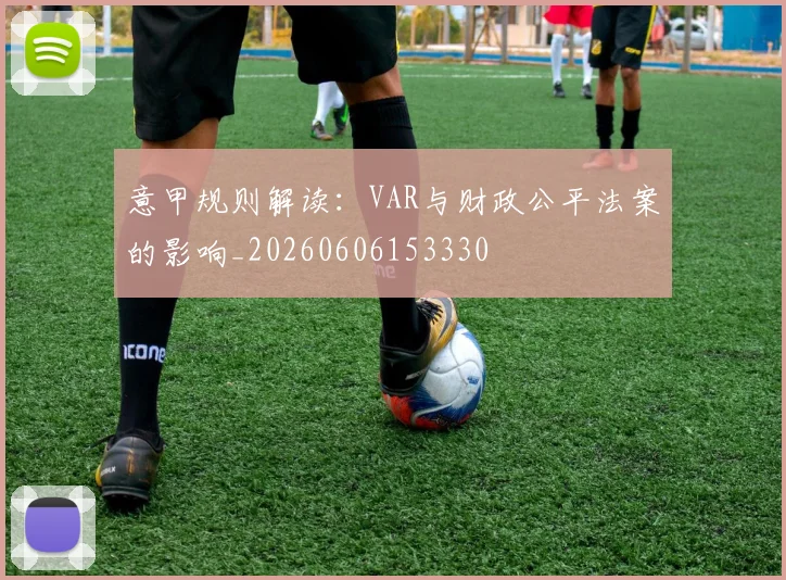 意甲规则解读：VAR与财政公平法案的影响_20260606153330