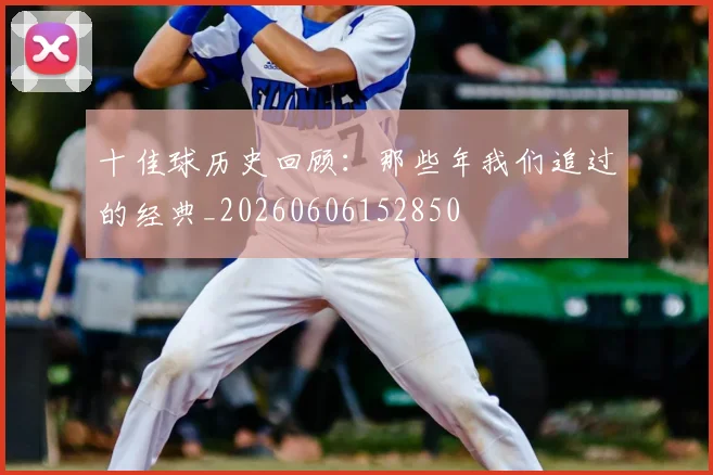 十佳球历史回顾：那些年我们追过的经典_20260606152850