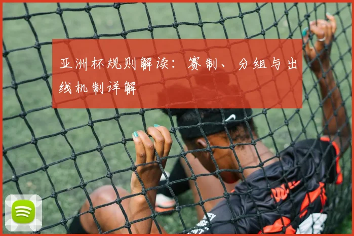 亚洲杯规则解读：赛制、分组与出线机制详解