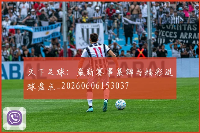 天下足球：最新赛事集锦与精彩进球盘点_20260606153037