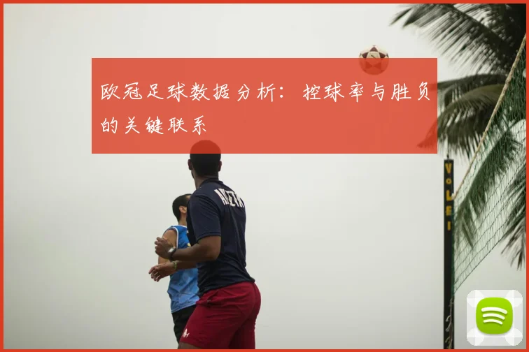 欧冠足球数据分析：控球率与胜负的关键联系