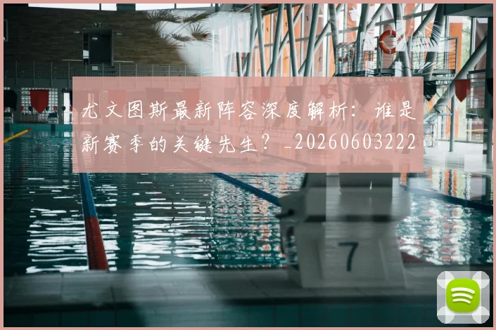 尤文图斯最新阵容深度解析：谁是新赛季的关键先生？_20260603222037