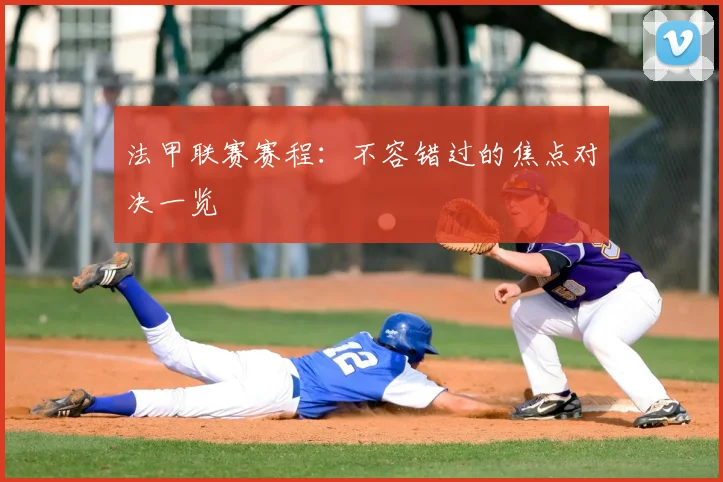 法甲联赛赛程:不容错过的焦点对决一览