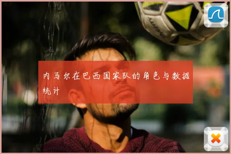 内马尔在巴西国家队的角色与数据统计