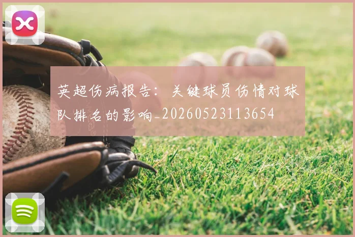 英超伤病报告：关键球员伤情对球队排名的影响_20260523113654