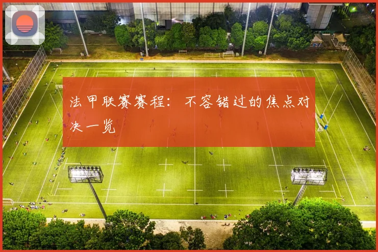 法甲联赛赛程:不容错过的焦点对决一览