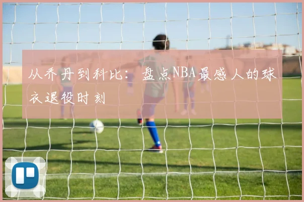 从乔丹到科比：盘点NBA最感人的球衣退役时刻