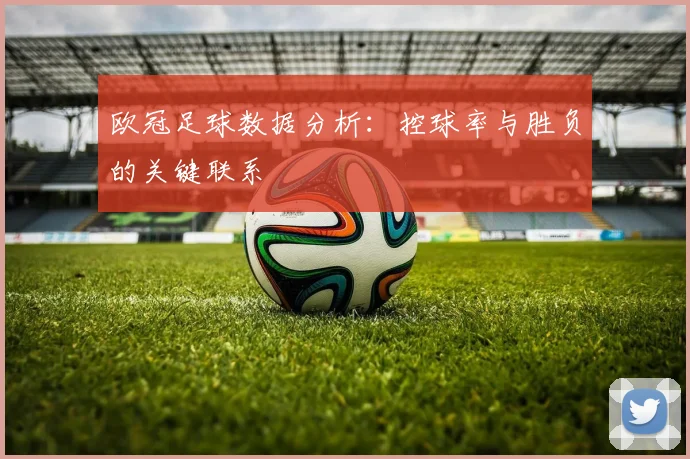 欧冠足球数据分析：控球率与胜负的关键联系