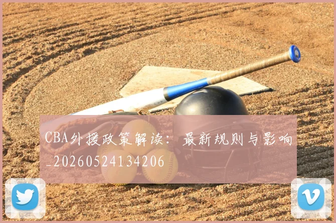 CBA外援政策解读：最新规则与影响_20260524134206