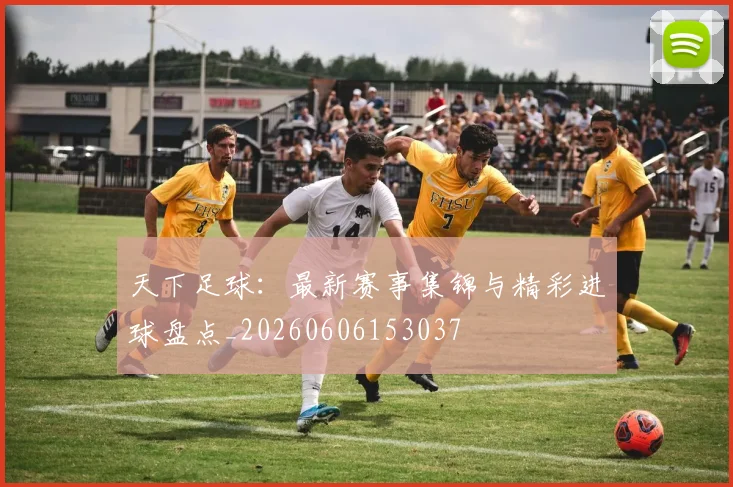 天下足球：最新赛事集锦与精彩进球盘点_20260606153037