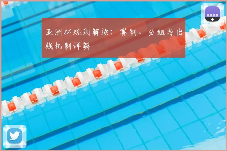 亚洲杯规则解读：赛制、分组与出线机制详解