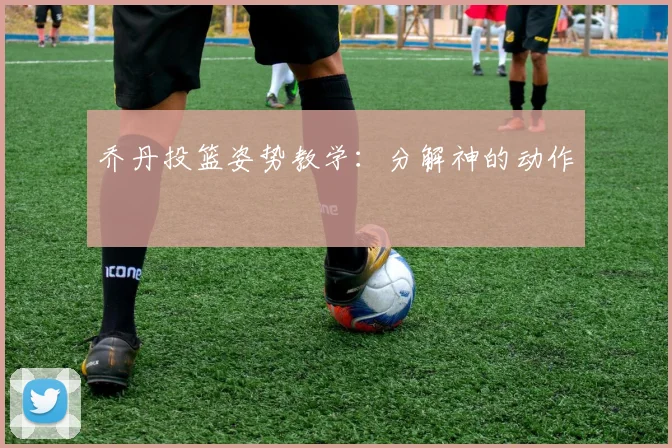 乔丹投篮姿势教学：分解神的动作