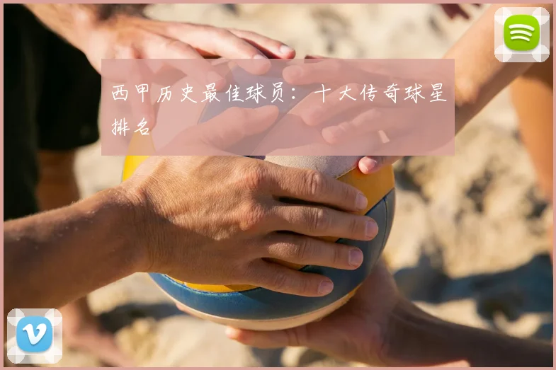 西甲历史最佳球员：十大传奇球星排名