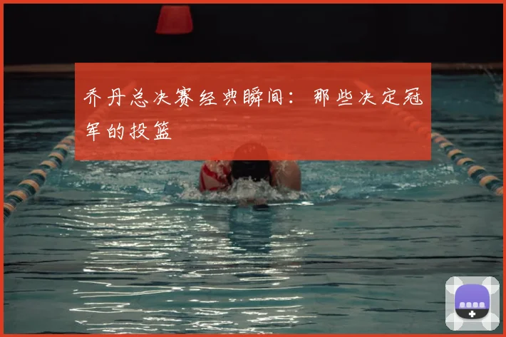 乔丹总决赛经典瞬间:那些决定冠军的投篮