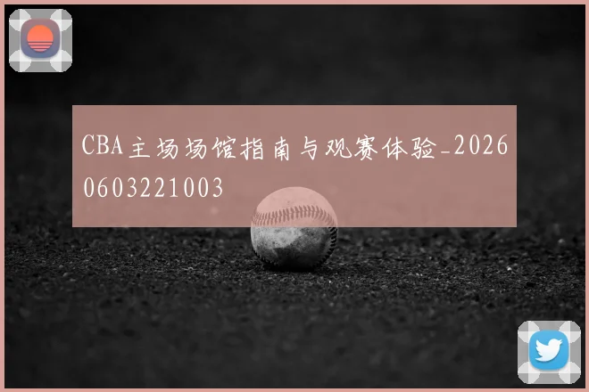 CBA主场场馆指南与观赛体验_20260603221003