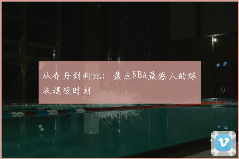 从乔丹到科比：盘点NBA最感人的球衣退役时刻