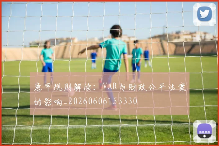 意甲规则解读：VAR与财政公平法案的影响_20260606153330